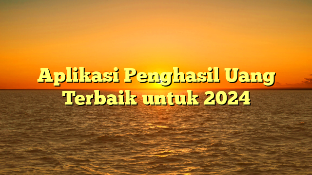 Aplikasi Penghasil Uang Terbaik untuk 2024