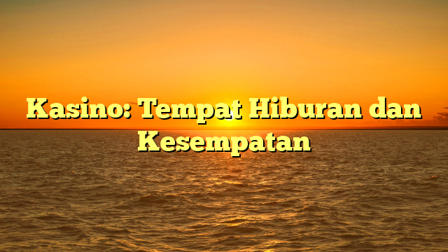 Kasino: Tempat Hiburan dan Kesempatan