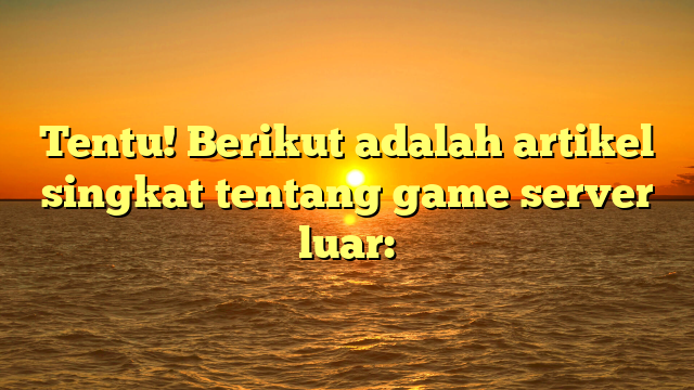 Mengapa Game Server Luar Menjadi Pilihan Populer di Dunia Gaming?