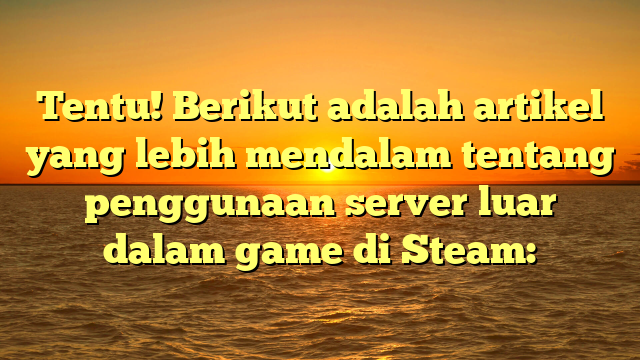 Panduan Lengkap Mengenai Penggunaan Server Luar untuk Game Steam