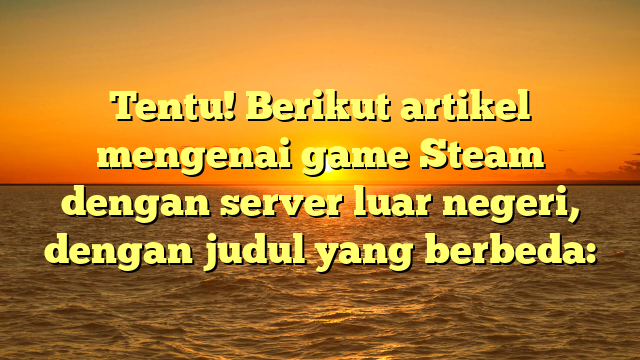 Menjelajahi Game Steam di Server Internasional: Apa yang Perlu Anda Ketahui