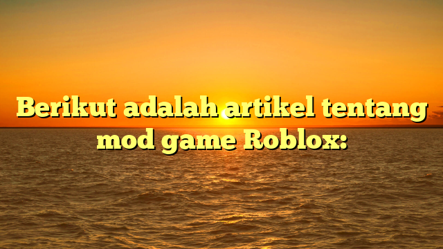 Mod Game Roblox: Menambah Keseruan dan Kreativitas