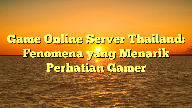 Game Online Server Thailand: Fenomena yang Menarik Perhatian Gamer