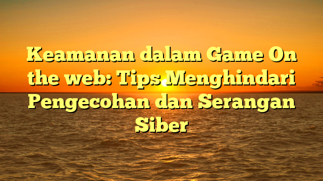 Keamanan dalam Game On the web: Tips Menghindari Pengecohan dan Serangan Siber