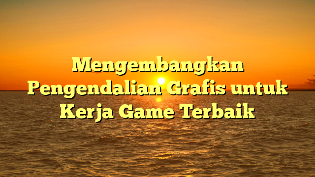 Mengembangkan Pengendalian Grafis untuk Kerja Game Terbaik