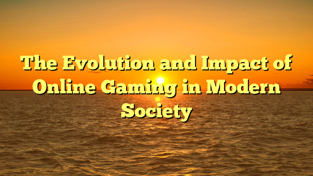 The Evolution and Impact of Online Gaming in Modern Society