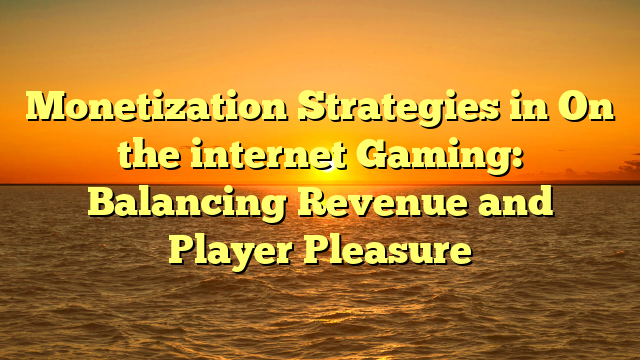 Monetization Strategies in On the internet Gaming: Balancing Revenue and Player Pleasure